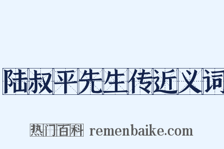 陆叔平先生传近义词是什么意思的图片